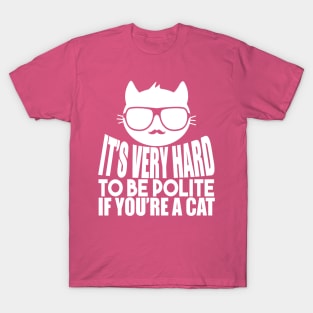 It's Very Hard To Be Polite If You're A Cat T-Shirt